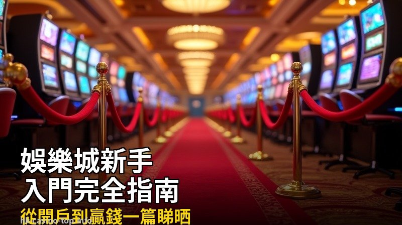 娛樂城新手入門完全指南2026:從開戶到贏錢,一篇看懂