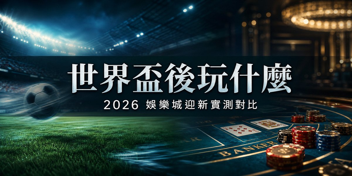 世界盃結束想繼續玩？2026 香港娛樂城迎新實測對比